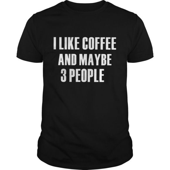 Tops - I Like Coffee And Maybe 3 People Shirt